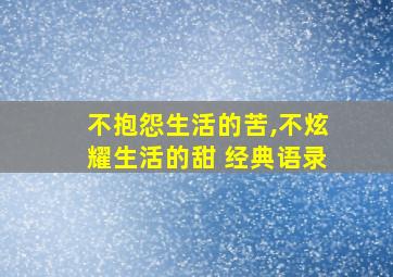 不抱怨生活的苦,不炫耀生活的甜 经典语录